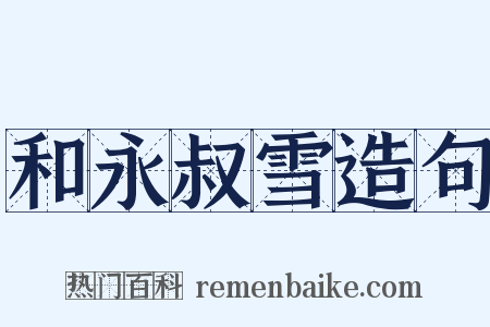 和永叔雪造句是什么意思的图片